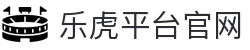 乐虎平台 | 乐虎国际娱乐 | 权威官网电脑版